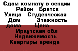 Сдам комнату в секции  › Район ­ Братск › Улица ­ Студенческая › Дом ­ 16 › Этажность дома ­ 5 › Цена ­ 6 000 - Иркутская обл. Недвижимость » Квартиры аренда   